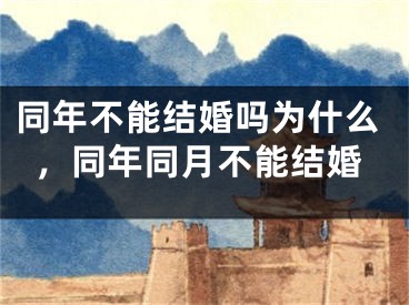 同年不能结婚吗为什么，同年同月不能结婚