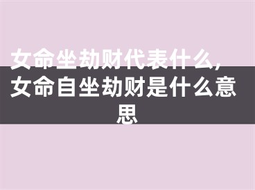 女命坐劫财代表什么,女命自坐劫财是什么意思