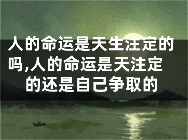 人的命运是天生注定的吗,人的命运是天注定的还是自己争取的