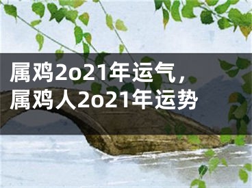 属鸡2o21年运气，属鸡人2o21年运势