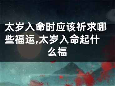 太岁入命时应该祈求哪些福运,太岁入命起什么福