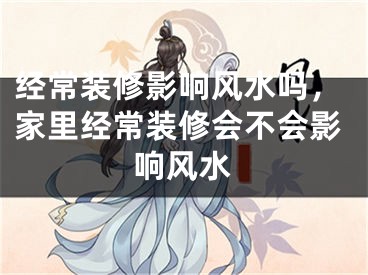 经常装修影响风水吗，家里经常装修会不会影响风水