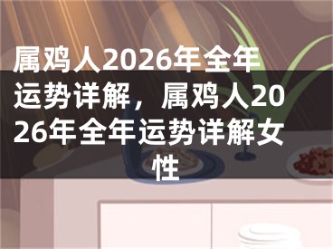 属鸡人2026年全年运势详解，属鸡人2026年全年运势详解女性