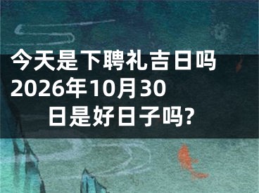 今天是下聘礼吉日吗 2026年10月30日是好日子吗?