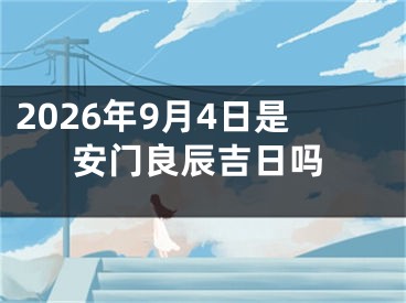 2026年9月4日是安门良辰吉日吗