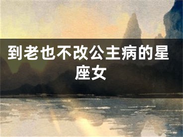 到老也不改公主病的星座女