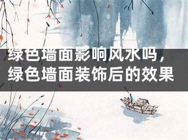 绿色墙面影响风水吗，绿色墙面装饰后的效果
