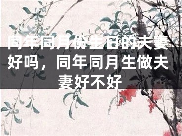 同年同月份生日的夫妻好吗，同年同月生做夫妻好不好