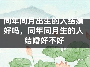同年同月出生的人结婚好吗，同年同月生的人结婚好不好