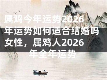 属鸡今年运势2026年运势如何适合结婚吗女性，属鸡人2026年全年运势
