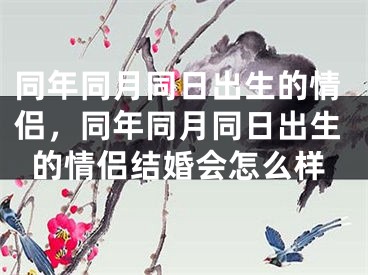 同年同月同日出生的情侣，同年同月同日出生的情侣结婚会怎么样