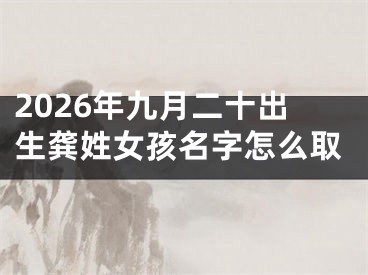 2026年九月二十出生龚姓女孩名字怎么取