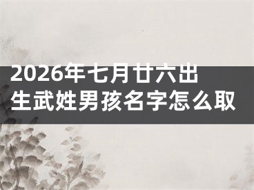 2026年七月廿六出生武姓男孩名字怎么取