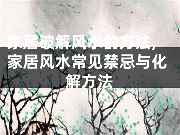 家居破解风水的方法,家居风水常见禁忌与化解方法