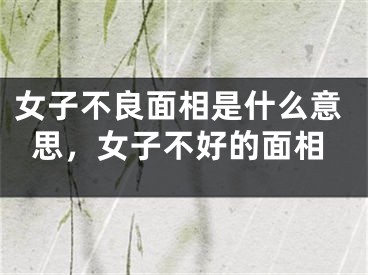 女子不良面相是什么意思，女子不好的面相