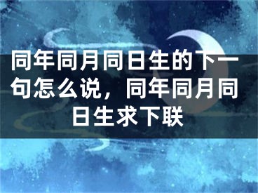同年同月同日生的下一句怎么说，同年同月同日生求下联