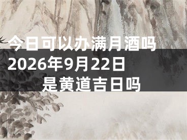 今日可以办满月酒吗 2026年9月22日是黄道吉日吗