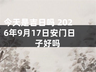 今天是吉日吗 2026年9月17日安门日子好吗