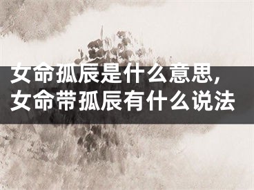 女命孤辰是什么意思,女命带孤辰有什么说法