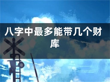 八字中最多能带几个财库