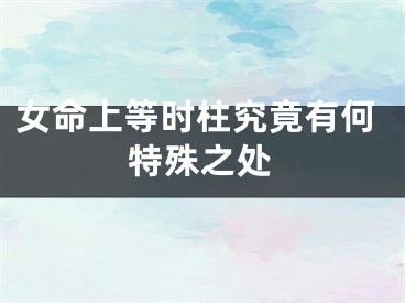 女命上等时柱究竟有何特殊之处