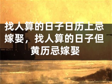 找人算的日子日历上忌嫁娶，找人算的日子但黄历忌嫁娶