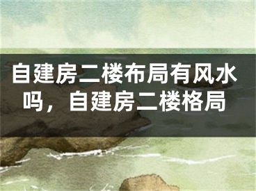 自建房二楼布局有风水吗，自建房二楼格局