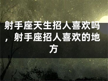射手座天生招人喜欢吗，射手座招人喜欢的地方
