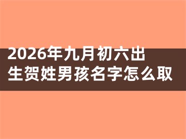 2026年九月初六出生贺姓男孩名字怎么取