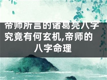 帝师所言的诸葛亮八字究竟有何玄机,帝师的八字命理