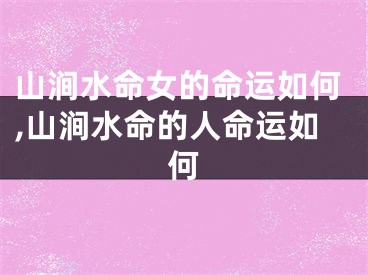 山涧水命女的命运如何,山涧水命的人命运如何