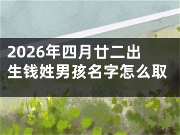 2026年四月廿二出生钱姓男孩名字怎么取