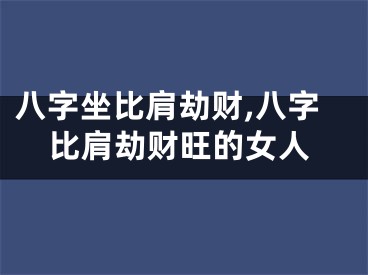 八字坐比肩劫财,八字比肩劫财旺的女人
