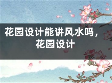 花园设计能讲风水吗，花园设计