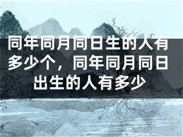 同年同月同日生的人有多少个，同年同月同日出生的人有多少