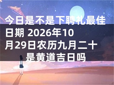 今日是不是下聘礼最佳日期 2026年10月29日农历九月二十是黄道吉日吗