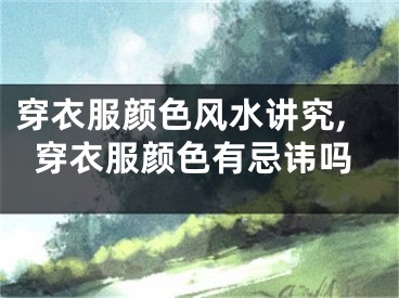 穿衣服颜色风水讲究,穿衣服颜色有忌讳吗
