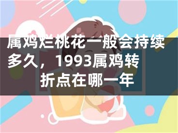 属鸡烂桃花一般会持续多久，1993属鸡转折点在哪一年