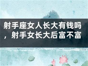 射手座女人长大有钱吗，射手女长大后富不富