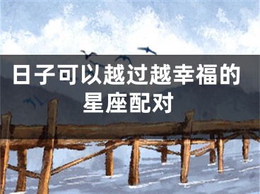日子可以越过越幸福的星座配对