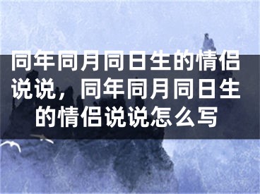 同年同月同日生的情侣说说，同年同月同日生的情侣说说怎么写