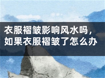 衣服褶皱影响风水吗，如果衣服褶皱了怎么办
