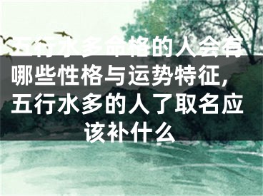 五行水多命格的人会有哪些性格与运势特征,五行水多的人了取名应该补什么