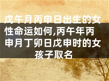 戊午月丙申日出生的女性命运如何,丙午年丙申月丁卯日戊申时的女孩子取名