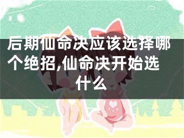 后期仙命决应该选择哪个绝招,仙命决开始选什么