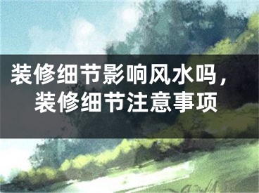 装修细节影响风水吗，装修细节注意事项