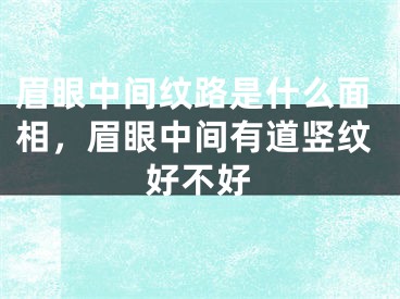 眉眼中间纹路是什么面相，眉眼中间有道竖纹好不好