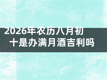 2026年农历八月初十是办满月酒吉利吗