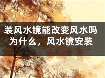 装风水镜能改变风水吗为什么，风水镜安装