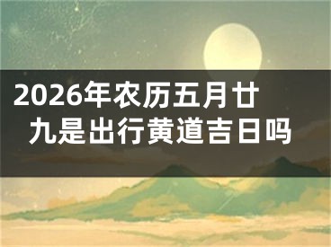 2026年农历五月廿九是出行黄道吉日吗